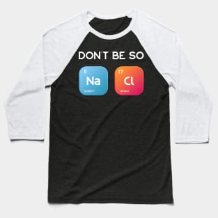 Don't be so salty, Sodium Chlorine funny chemistry design Baseball T-Shirt